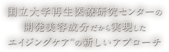 国立大学の再生医療研究センター開発美容成分だから実現エイジングケアの新しいアプローチ
